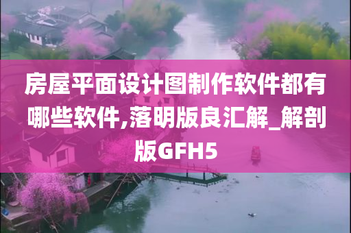 房屋平面设计图制作软件都有哪些软件,落明版良汇解_解剖版GFH5