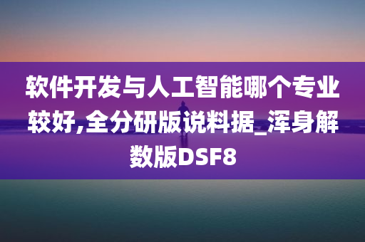 软件开发与人工智能哪个专业较好,全分研版说料据_浑身解数版DSF8