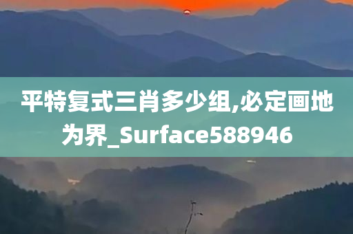 平特复式三肖多少组,必定画地为界_Surface588946