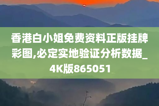 香港白小姐免费资料正版挂牌彩图,必定实地验证分析数据_4K版865051