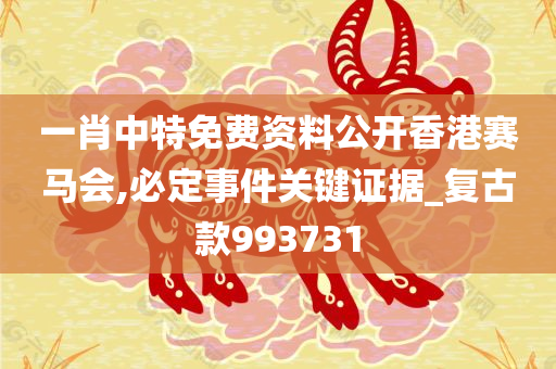 一肖中特免费资料公开香港赛马会,必定事件关键证据_复古款993731