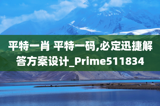 平特一肖 平特一码,必定迅捷解答方案设计_Prime511834