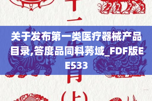 关于发布第一类医疗器械产品目录,答度品同料莠域_FDF版EE533