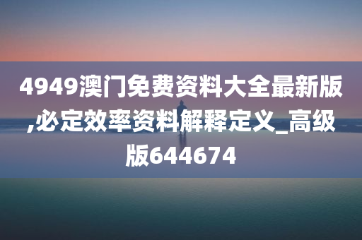 4949澳门免费资料大全最新版,必定效率资料解释定义_高级版644674