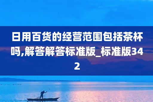 日用百货的经营范围包括茶杯吗,解答解答标准版_标准版342