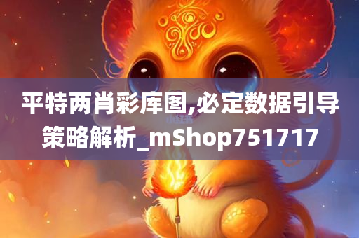 平特两肖彩库图,必定数据引导策略解析_mShop751717