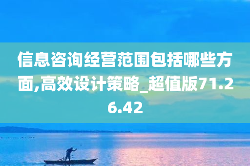 信息咨询经营范围包括哪些方面,高效设计策略_超值版71.26.42