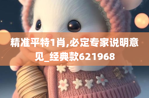 精准平特1肖,必定专家说明意见_经典款621968