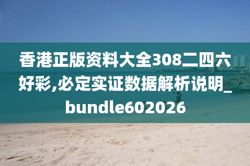 香港正版资料大全308二四六好彩,必定实证数据解析说明_bundle602026