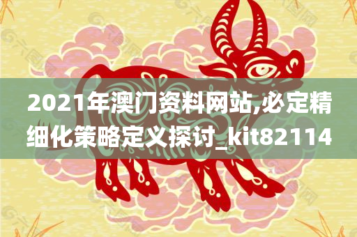 2021年澳门资料网站,必定精细化策略定义探讨_kit821140