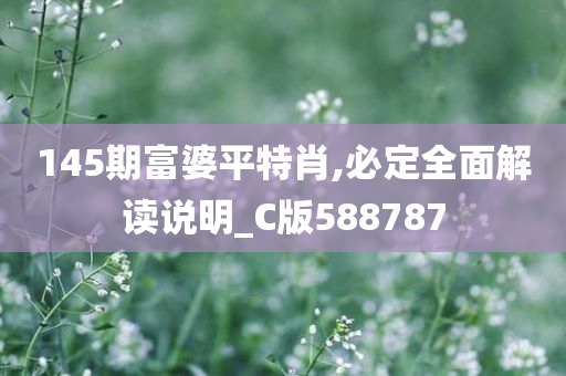 145期富婆平特肖,必定全面解读说明_C版588787