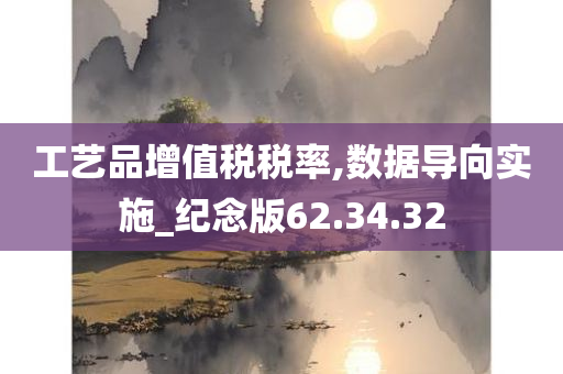 工艺品增值税税率,数据导向实施_纪念版62.34.32