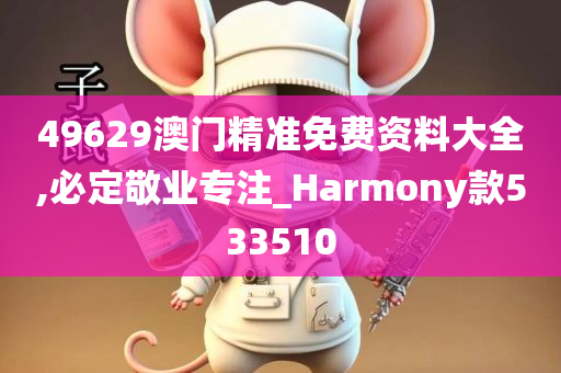 49629澳门精准免费资料大全,必定敬业专注_Harmony款533510