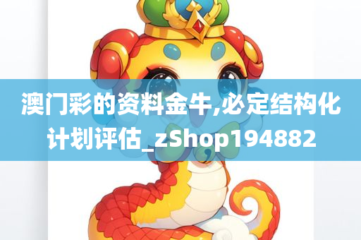 澳门彩的资料金牛,必定结构化计划评估_zShop194882