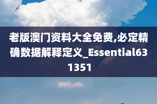 老版澳门资料大全免费,必定精确数据解释定义_Essential631351