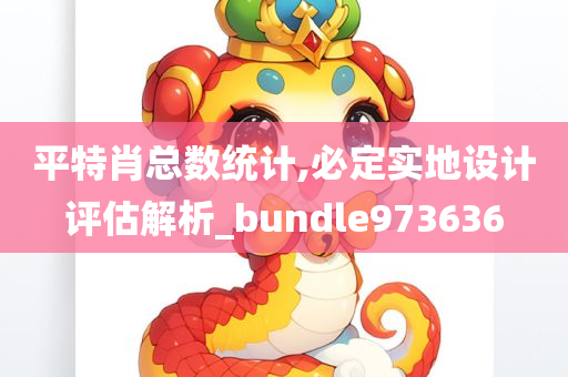 平特肖总数统计,必定实地设计评估解析_bundle973636