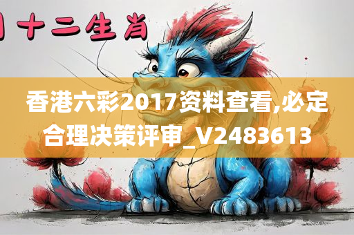 香港六彩2017资料查看,必定合理决策评审_V2483613