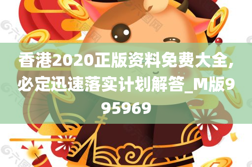 香港2020正版资料免费大全,必定迅速落实计划解答_M版995969