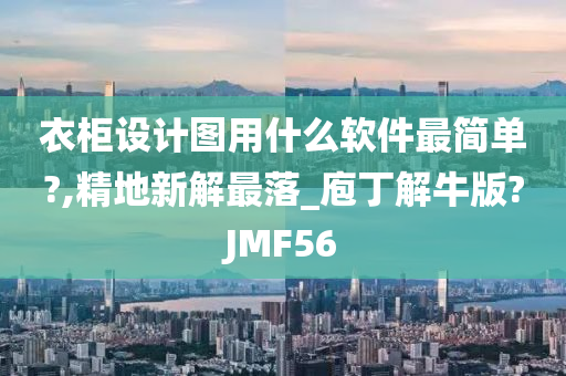 衣柜设计图用什么软件最简单?,精地新解最落_庖丁解牛版?JMF56