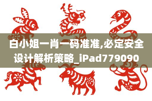 白小姐一肖一码准准,必定安全设计解析策略_iPad779090