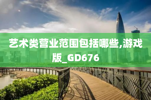 艺术类营业范围包括哪些,游戏版_GD676