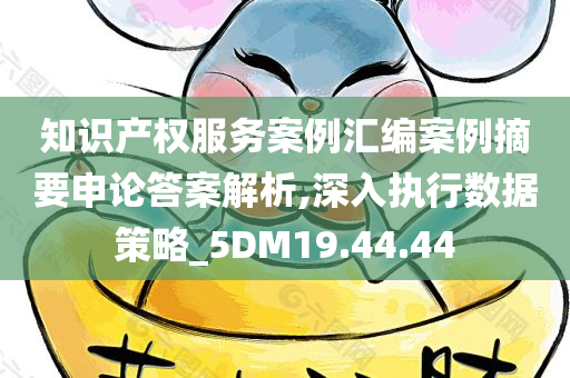 知识产权服务案例汇编案例摘要申论答案解析,深入执行数据策略_5DM19.44.44