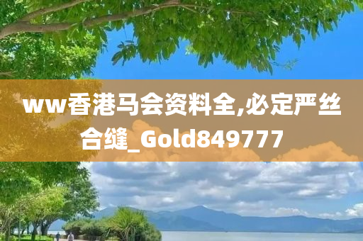 ww香港马会资料全,必定严丝合缝_Gold849777