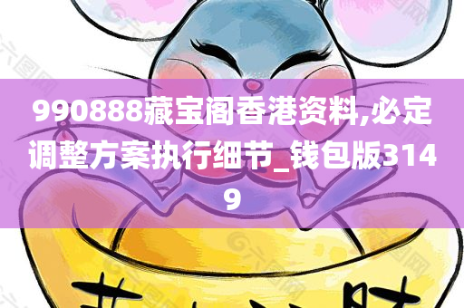 990888藏宝阁香港资料,必定调整方案执行细节_钱包版3149