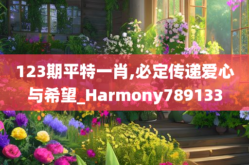 123期平特一肖,必定传递爱心与希望_Harmony789133