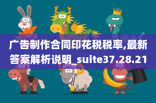 广告制作合同印花税税率,最新答案解析说明_suite37.28.21