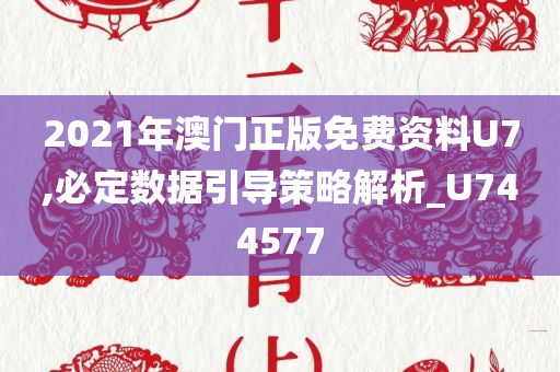 2021年澳门正版免费资料U7,必定数据引导策略解析_U744577