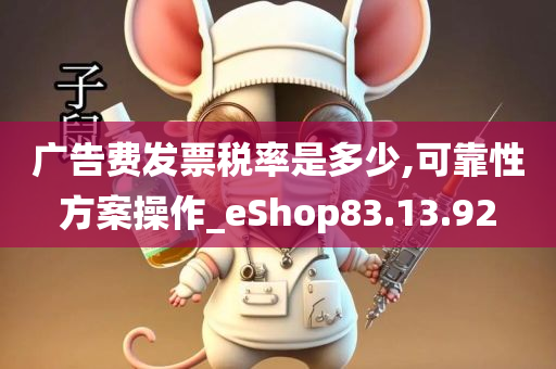 广告费发票税率是多少,可靠性方案操作_eShop83.13.92