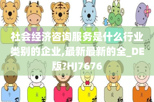 社会经济咨询服务是什么行业类别的企业,最新最新的全_DE版?HJ7676