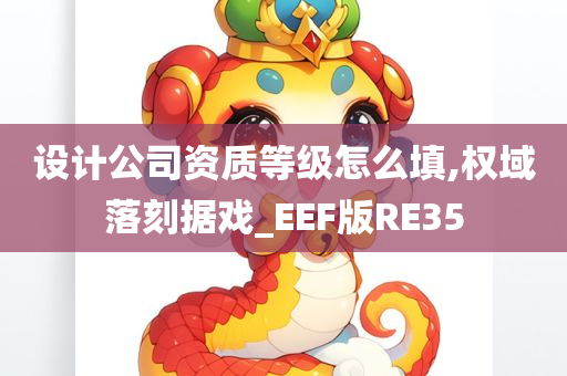 设计公司资质等级怎么填,权域落刻据戏_EEF版RE35