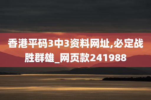 香港平码3中3资料网址,必定战胜群雄_网页款241988