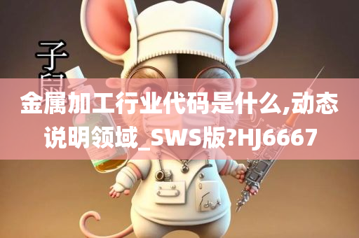 金属加工行业代码是什么,动态说明领域_SWS版?HJ6667