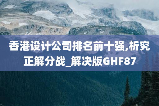 香港设计公司排名前十强,析究正解分战_解决版GHF87