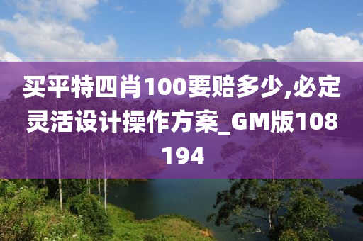 买平特四肖100要赔多少,必定灵活设计操作方案_GM版108194