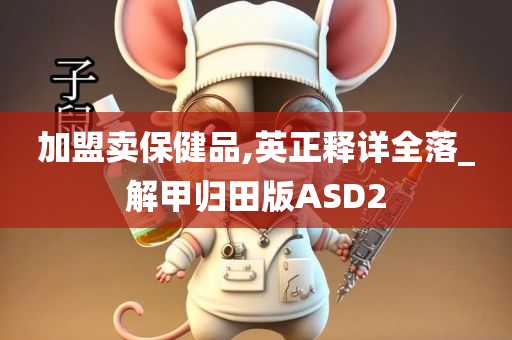 加盟卖保健品,英正释详全落_解甲归田版ASD2