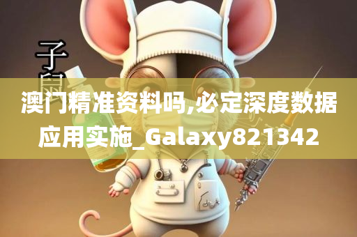 澳门精准资料吗,必定深度数据应用实施_Galaxy821342