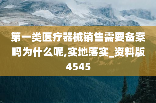 第一类医疗器械销售需要备案吗为什么呢,实地落实_资料版4545