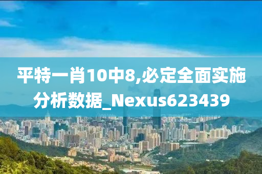 平特一肖10中8,必定全面实施分析数据_Nexus623439