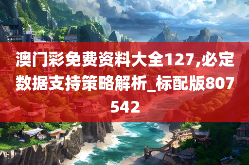 澳门彩免费资料大全127,必定数据支持策略解析_标配版807542