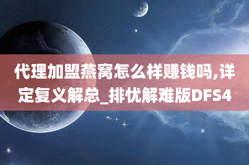 代理加盟燕窝怎么样赚钱吗,详定复义解总_排忧解难版DFS4