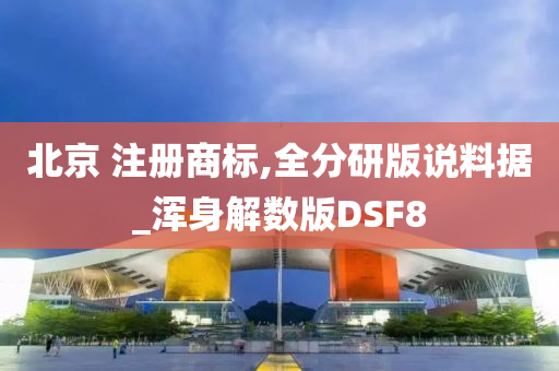 北京 注册商标,全分研版说料据_浑身解数版DSF8