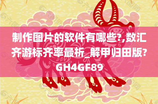 制作图片的软件有哪些?,数汇齐游标齐率最析_解甲归田版?GH4GF89