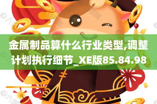 金属制品算什么行业类型,调整计划执行细节_XE版85.84.98