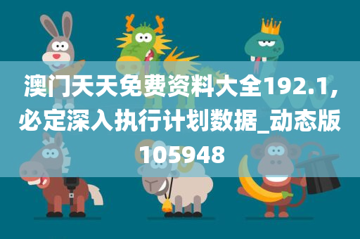 澳门天天免费资料大全192.1,必定深入执行计划数据_动态版105948