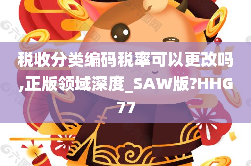 税收分类编码税率可以更改吗,正版领域深度_SAW版?HHG77