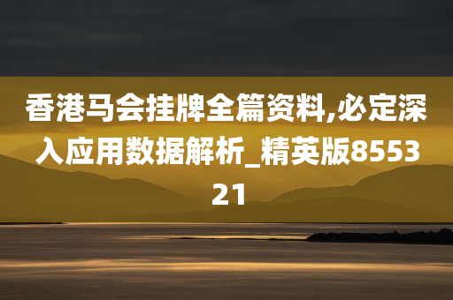 香港马会挂牌全篇资料,必定深入应用数据解析_精英版855321